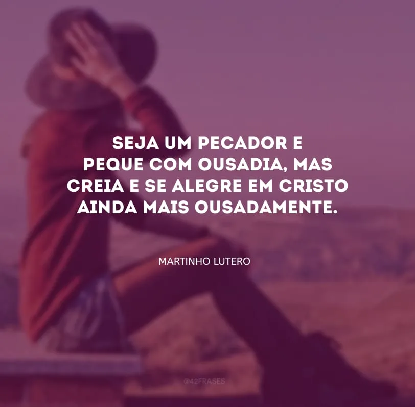 Seja um pecador e peque com ousadia, mas creia e se alegre em Cristo ainda mais ousadamente.