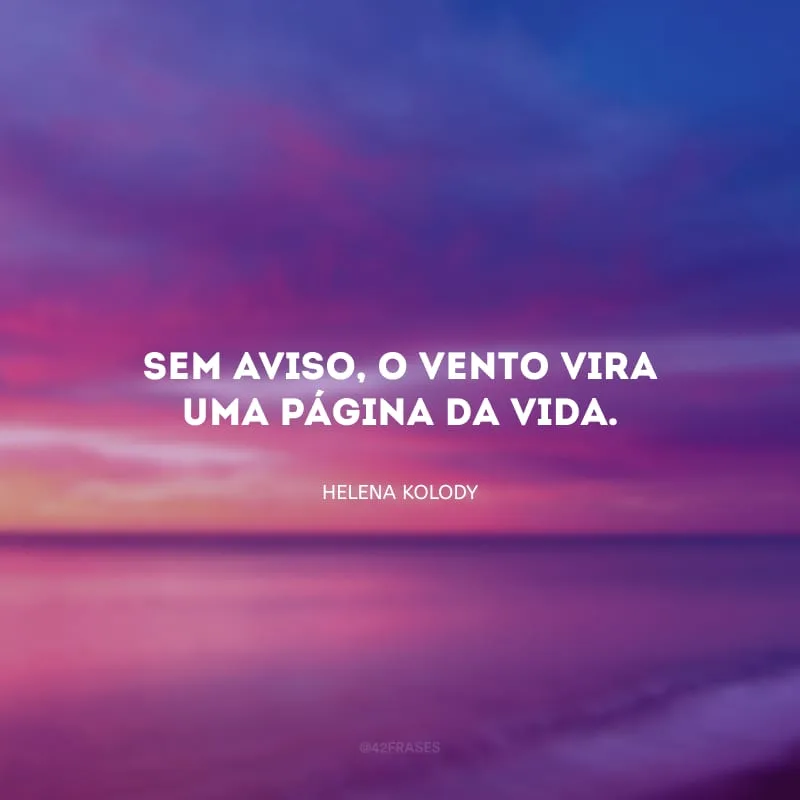Sem aviso, o vento vira uma página da vida.