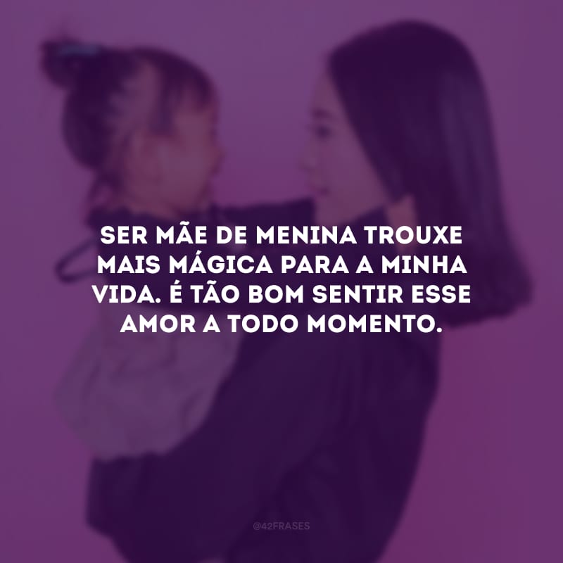 Ser mãe de menina trouxe mais mágica para a minha vida. É tão bom sentir esse amor a todo momento.