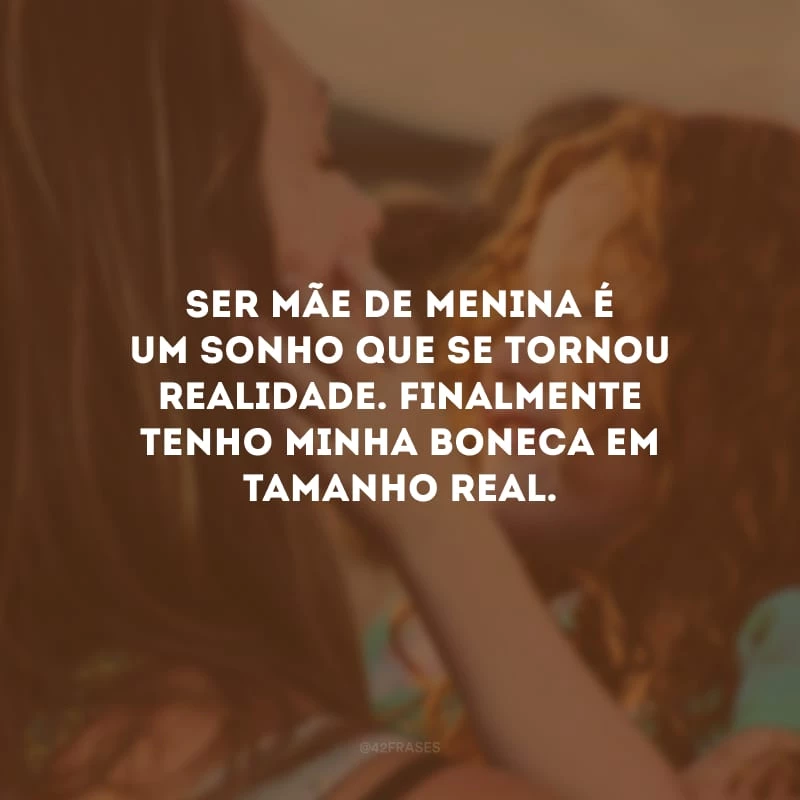Ser mãe de menina é um sonho que se tornou realidade. Finalmente tenho minha boneca em tamanho real.