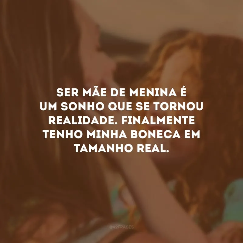 Ser mãe de menina é um sonho que se tornou realidade. Finalmente tenho minha boneca em tamanho real.