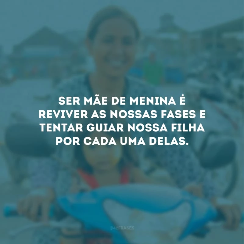 Ser mãe de menina é reviver as nossas fases e tentar guiar nossa filha por cada uma delas.