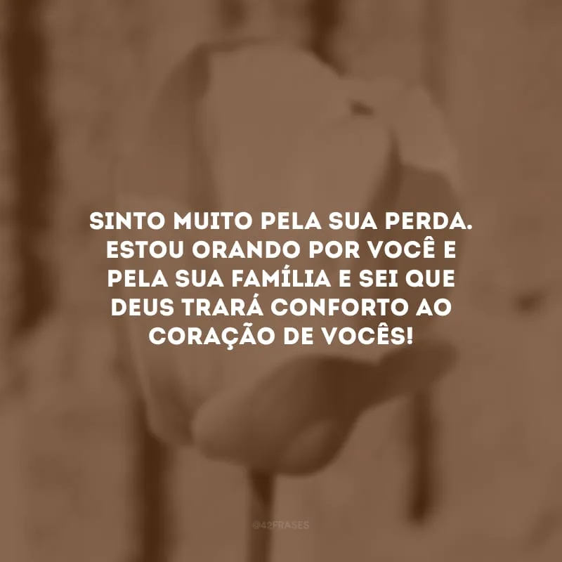 Sinto muito pela sua perda. Estou orando por você e pela sua família e sei que Deus trará conforto ao coração de vocês!