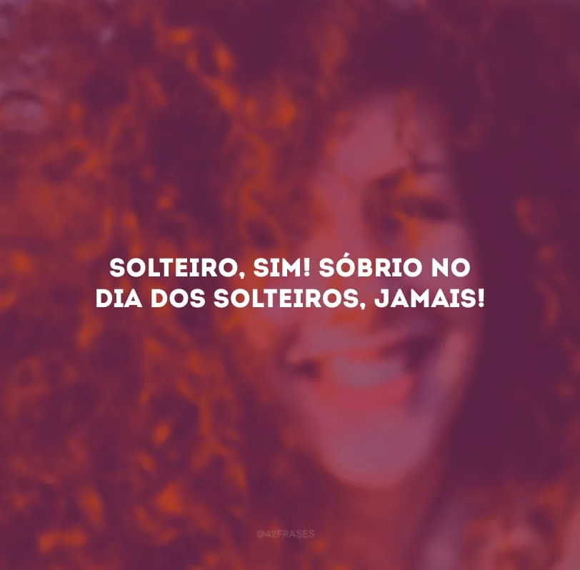 Solteiro, sim! Sóbrio no Dia dos Solteiros, jamais!