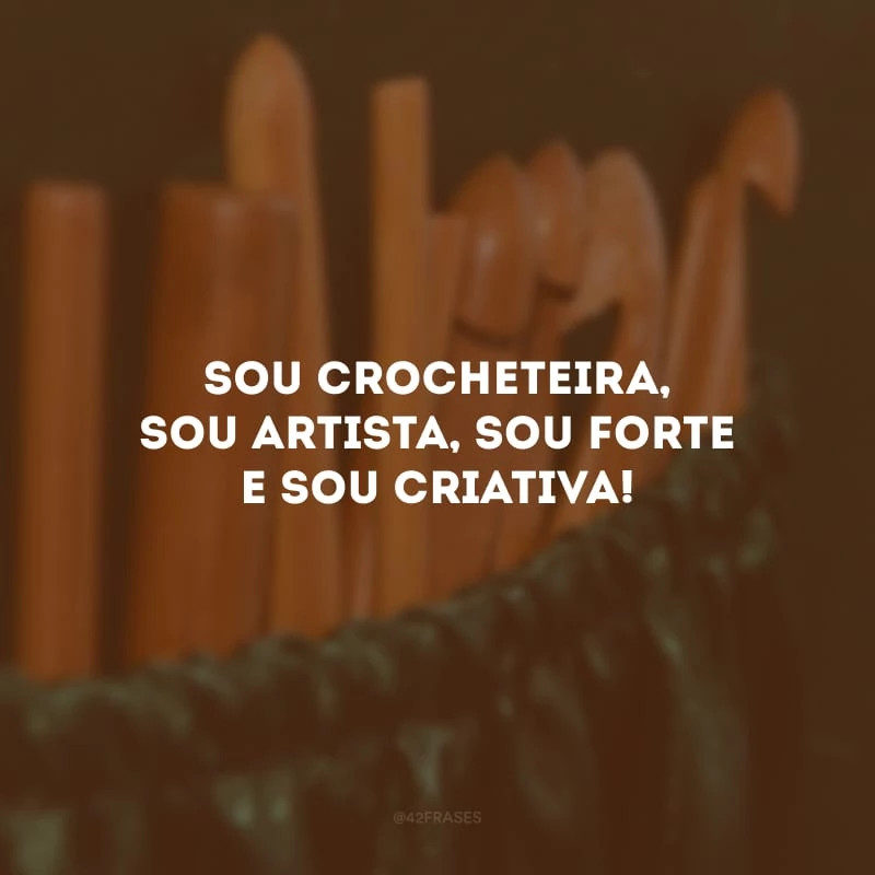 Sou crocheteira, sou artista, sou forte e sou criativa!