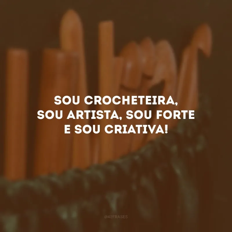 Sou crocheteira, sou artista, sou forte e sou criativa!