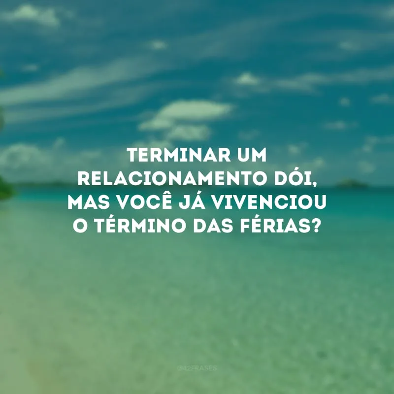 Terminar um relacionamento dói, mas você já vivenciou o término das férias?