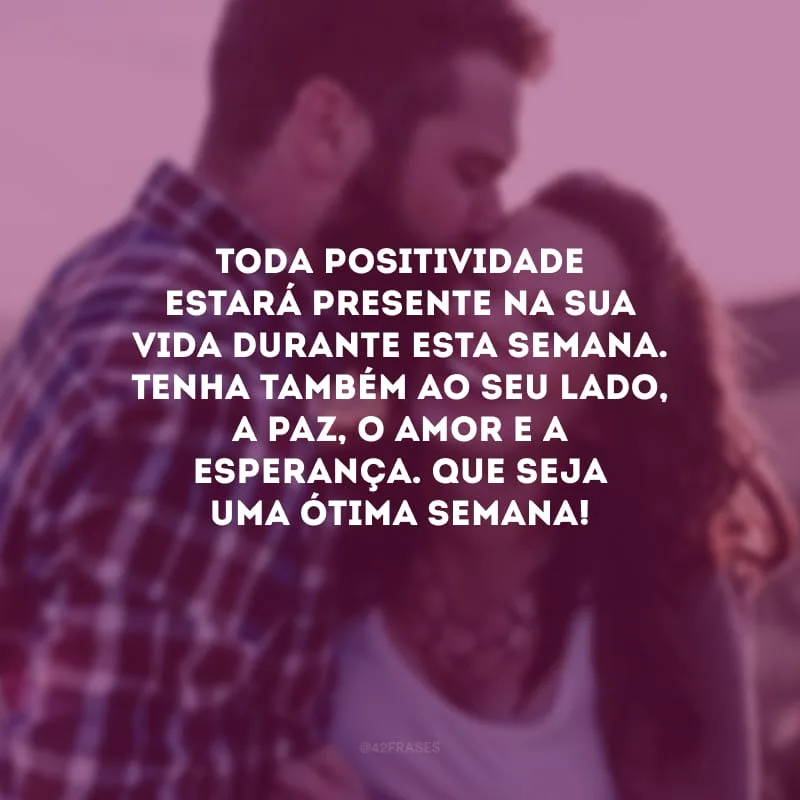 Toda positividade estará presente na sua vida durante esta semana. Tenha também ao seu lado, a paz, o amor e a esperança. Que seja uma ótima semana!