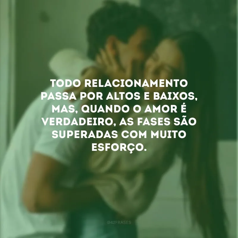 Todo relacionamento passa por altos e baixos, mas, quando o amor é verdadeiro, as fases são superadas com muito esforço.