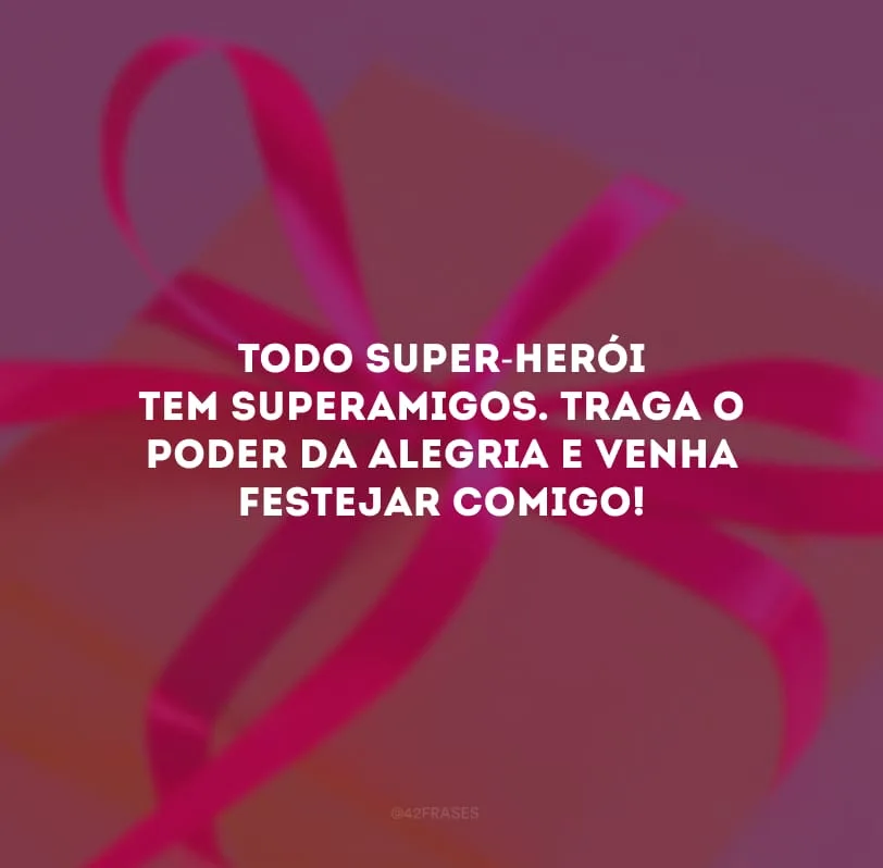 Todo super-herói tem superamigos. Traga o poder da alegria e venha festejar comigo!