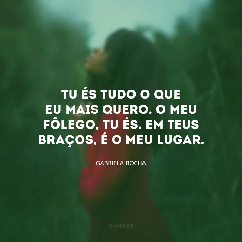 Tu és tudo o que eu mais quero. O meu fôlego, Tu és. Em Teus braços, é o meu lugar.