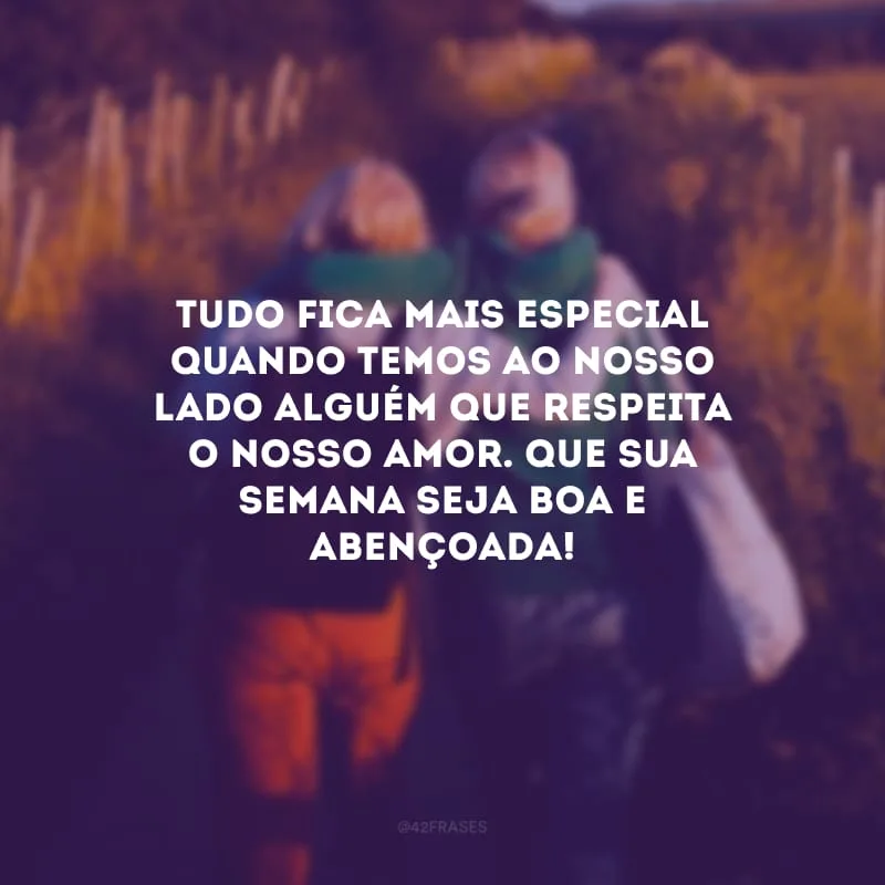 Tudo fica mais especial quando temos ao nosso lado alguém que respeita o nosso amor. Que sua semana seja boa e abençoada!