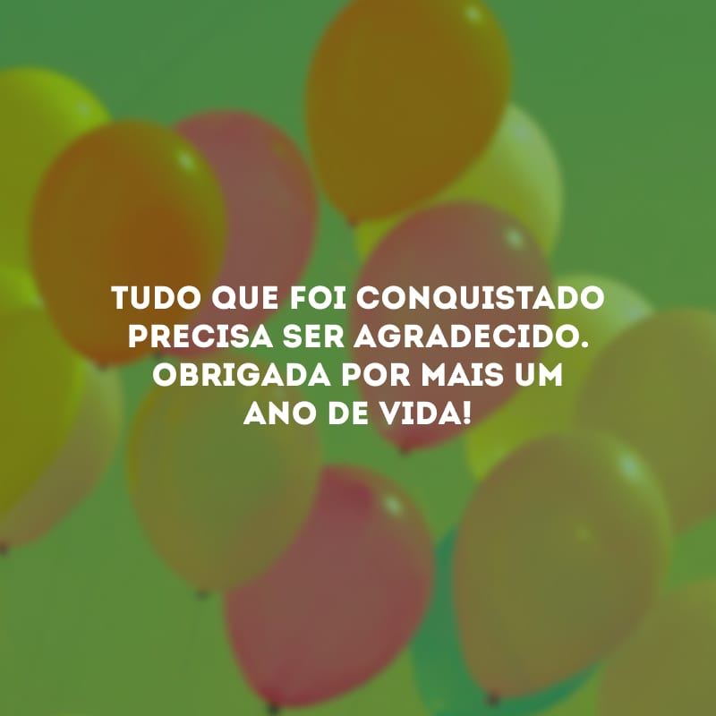 Tudo que foi conquistado precisa ser agradecido. Obrigada por mais um ano de vida!