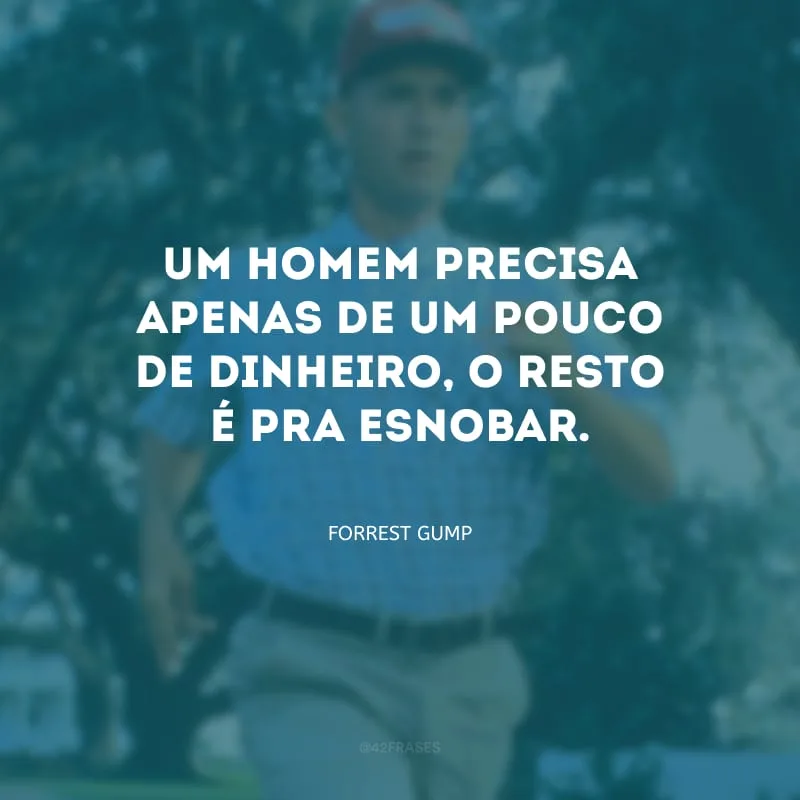 Um homem precisa apenas de um pouco de dinheiro, o resto é pra esnobar.