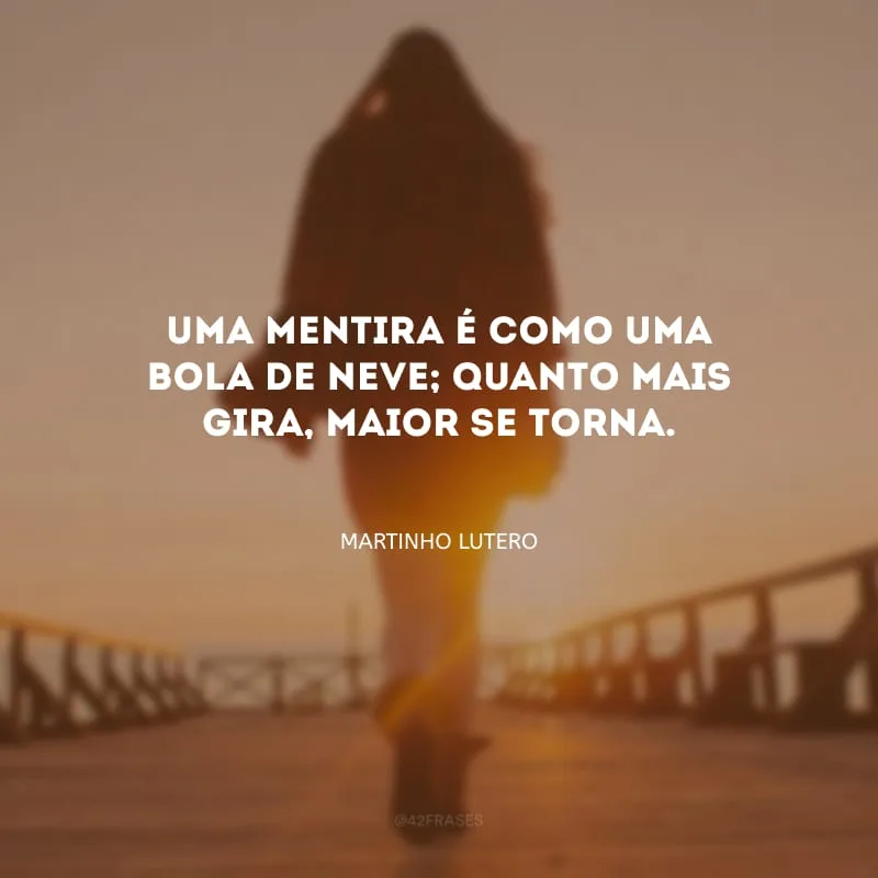 Uma mentira é como uma bola de neve; quanto mais gira, maior se torna.