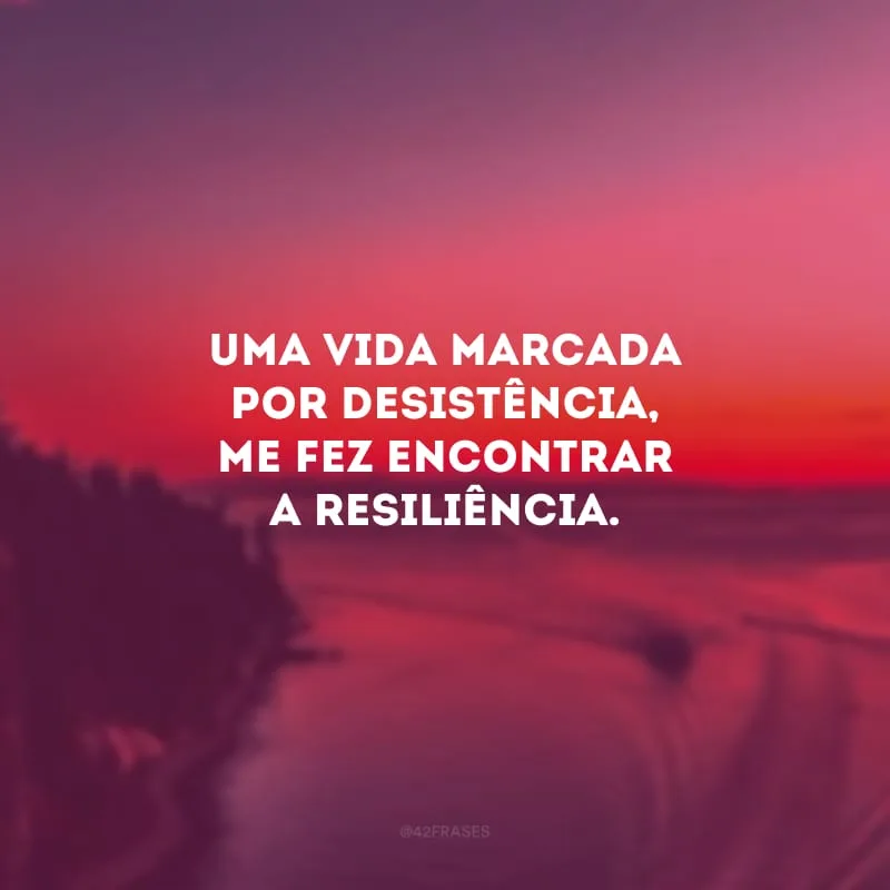 Uma vida marcada por desistência, me fez encontrar a resiliência.