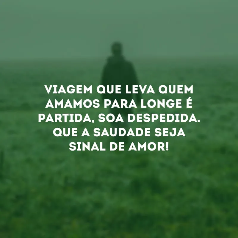 Viagem que leva quem amamos para longe é partida, soa despedida. Que a saudade seja sinal de amor!