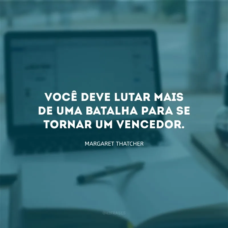 Você deve lutar mais de uma batalha para se tornar um vencedor.