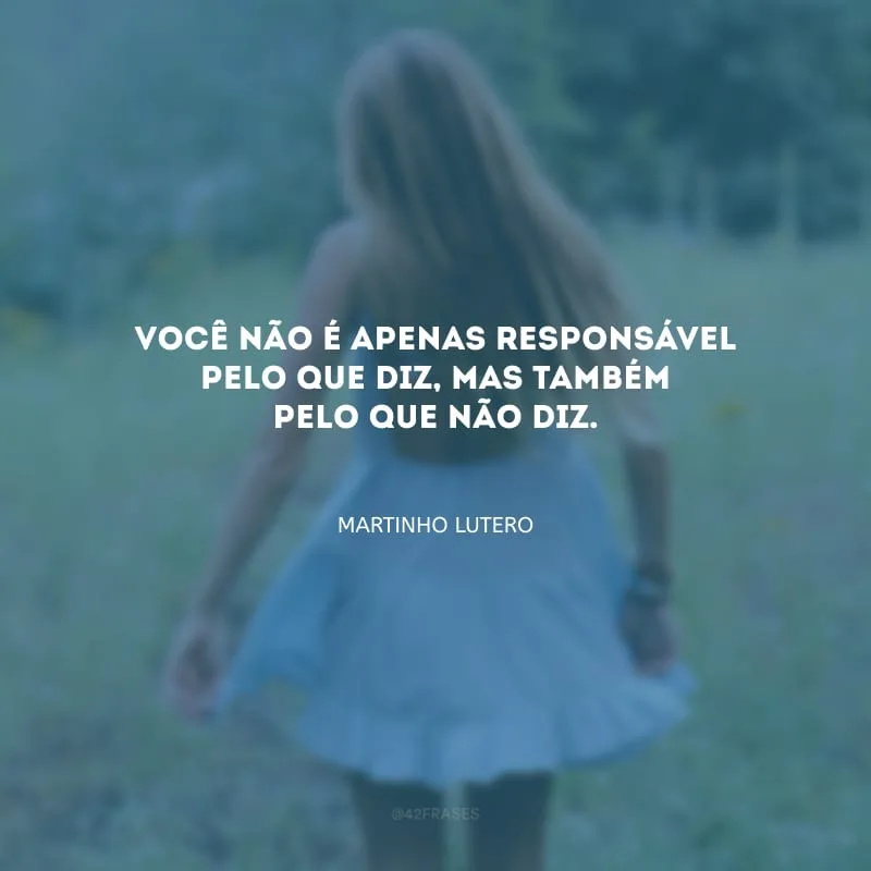 Você não é apenas responsável pelo que diz, mas também pelo que não diz.