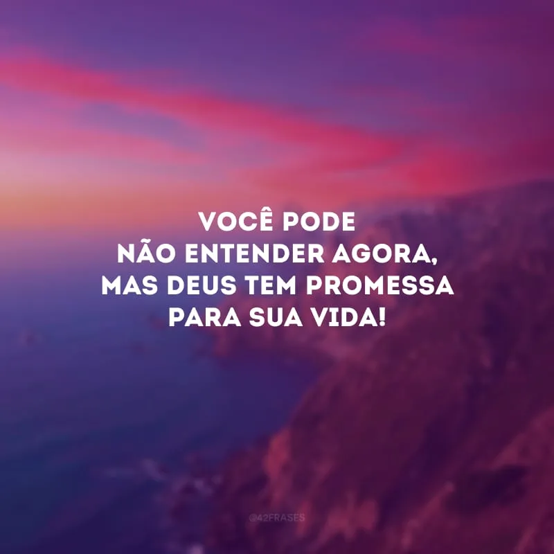 Você pode não entender agora, mas Deus tem promessa para sua vida!