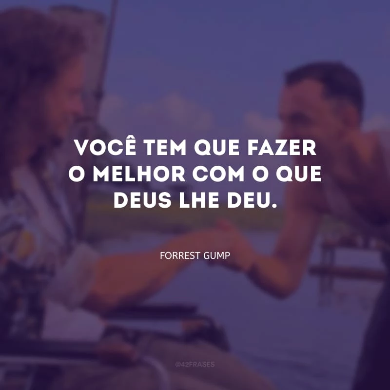 Você tem que fazer o melhor com o que Deus lhe deu.