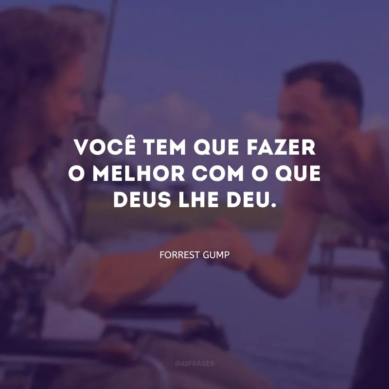 Você tem que fazer o melhor com o que Deus lhe deu.