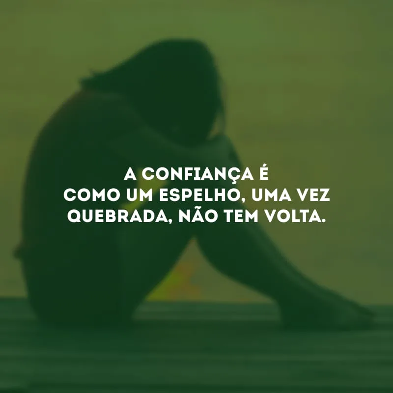 A confiança é como um espelho, uma vez quebrada, não tem volta. 