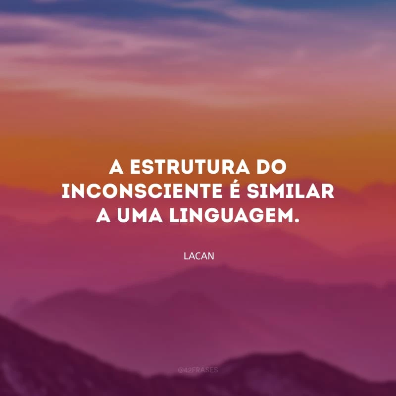 A estrutura do inconsciente é similar a uma linguagem.