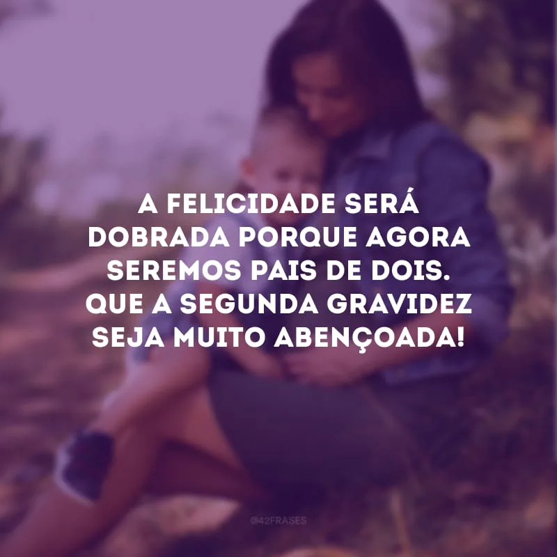 A felicidade será dobrada porque agora seremos pais de dois. Que a segunda gravidez seja muito abençoada!