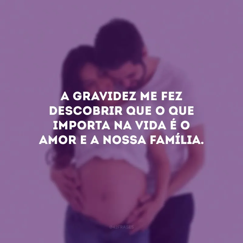 A gravidez me fez descobrir que o que importa na vida é o amor e a nossa família.