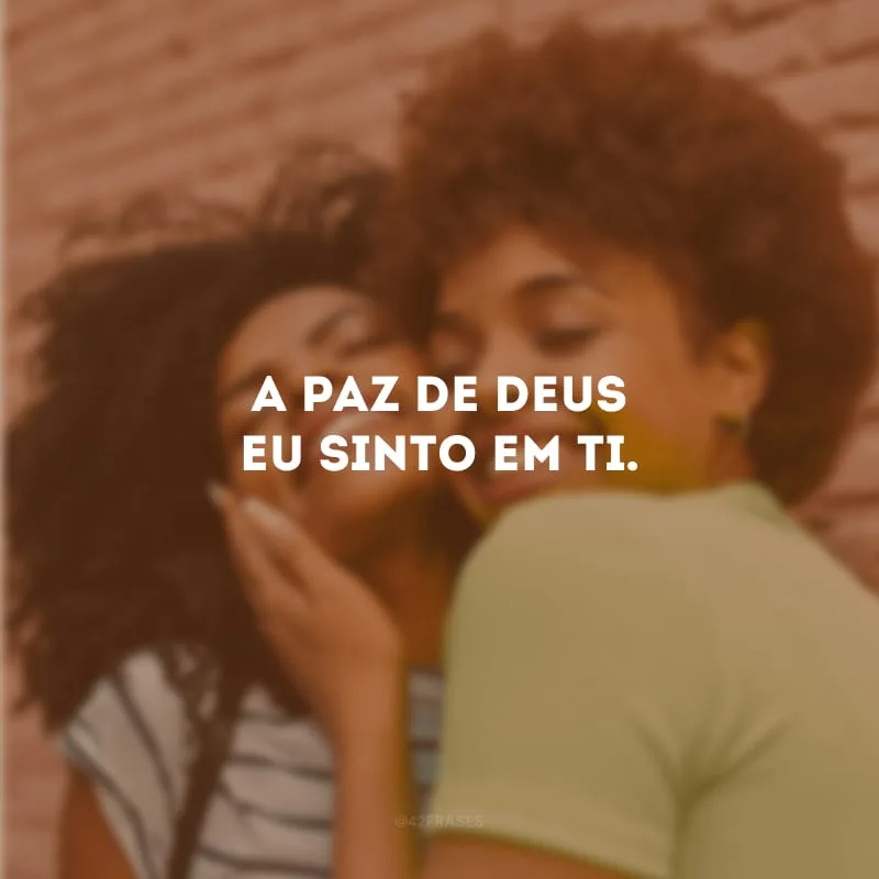A paz de Deus eu sinto em ti.