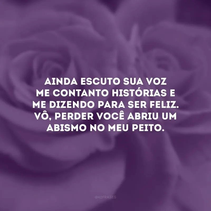 Ainda escuto sua voz me contanto histórias e me dizendo para ser feliz. Vô, perder você abriu um abismo no meu peito.