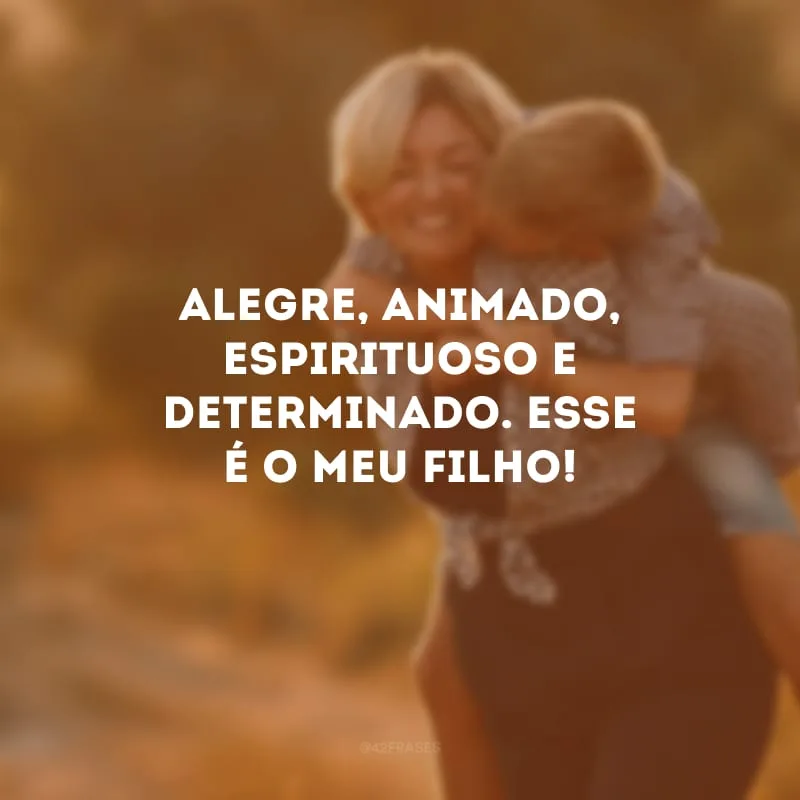 Alegre, animado, espirituoso e determinado. Esse é o meu filho!
