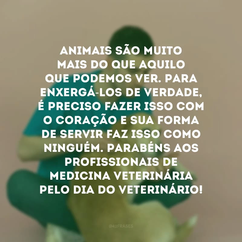Animais são muito mais do que aquilo que podemos ver. Para enxergá-los de verdade, é preciso fazer isso com o coração e sua forma de servir faz isso como ninguém. Parabéns aos profissionais de medicina veterinária pelo Dia do Veterinário! 
