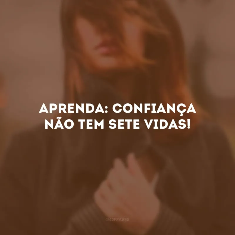 Aprenda: confiança não tem sete vidas! 