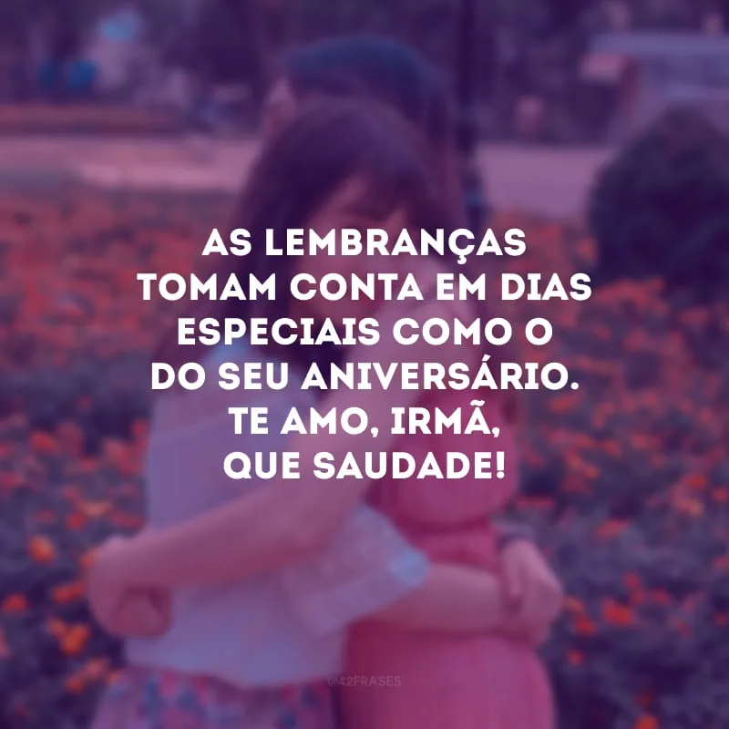 As lembranças tomam conta em dias especiais como o do seu aniversário. Te amo, irmã, que saudade!