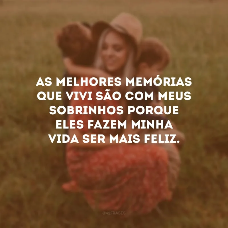 As melhores memórias que vivi são com meus sobrinhos porque eles fazem minha vida ser mais feliz.