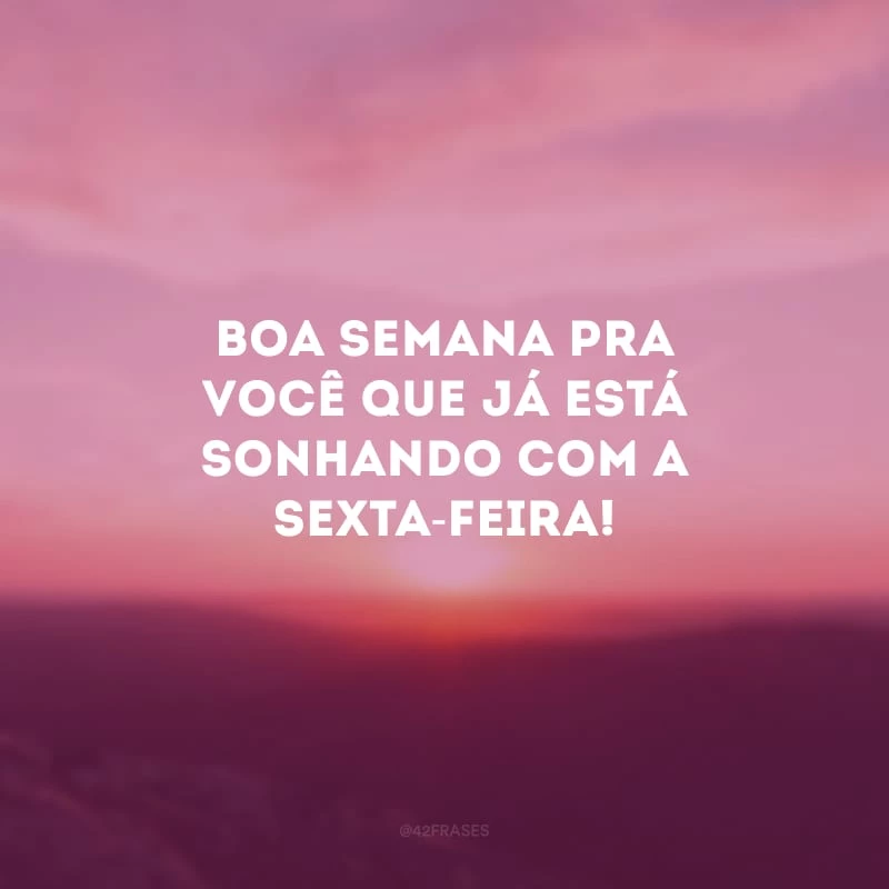 Boa semana pra você que já está sonhando com a sexta-feira!