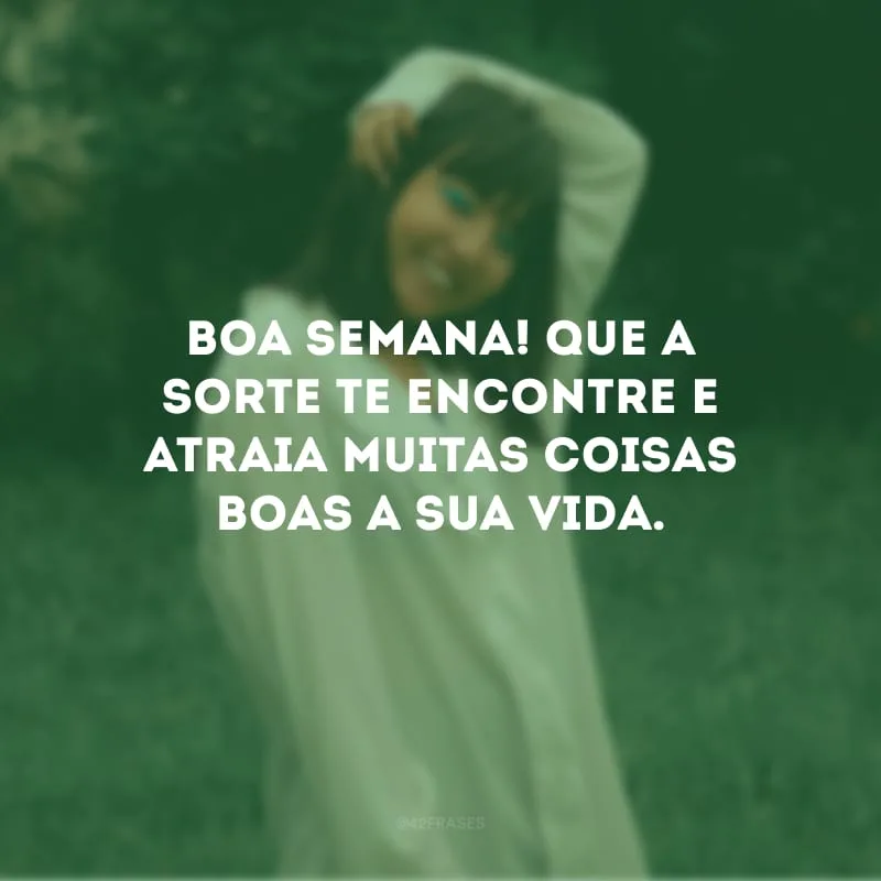 Boa semana! Que a sorte te encontre e atraia muitas coisas boas a sua vida.