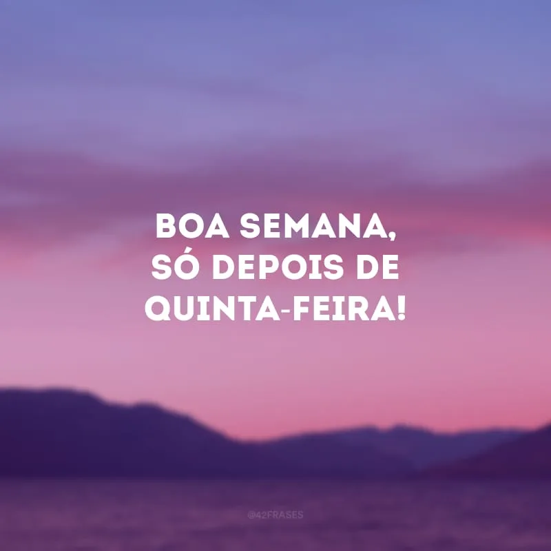 Boa semana, só depois de quinta-feira!