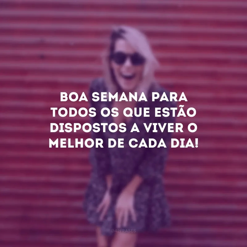 Boa semana para todos os que estão dispostos a viver o melhor de cada dia!