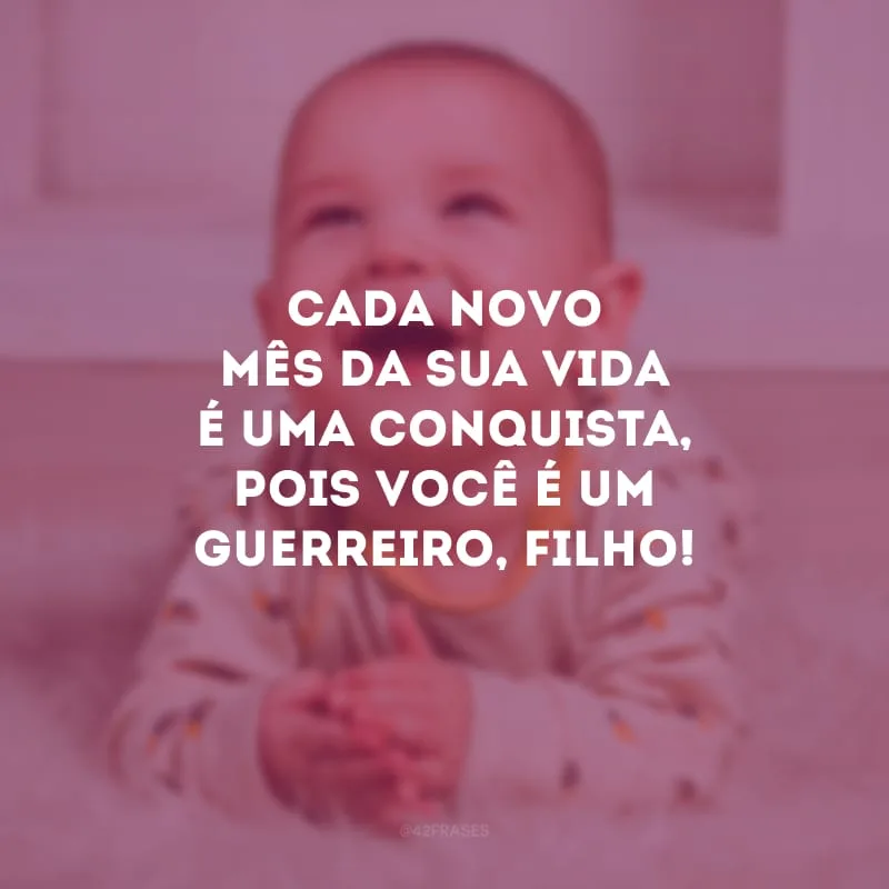 Cada novo mês da sua vida é uma conquista, pois você é um guerreiro, filho!