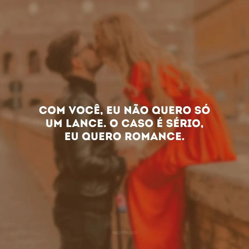 Com você, eu não quero só um lance. O caso é sério, eu quero romance.