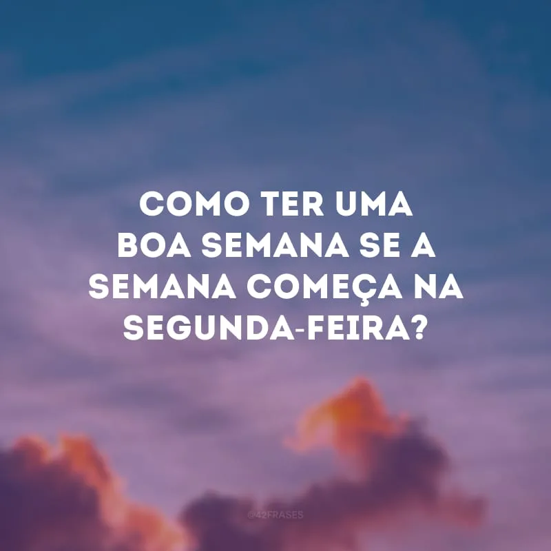Como ter uma boa semana se a semana começa na segunda-feira?