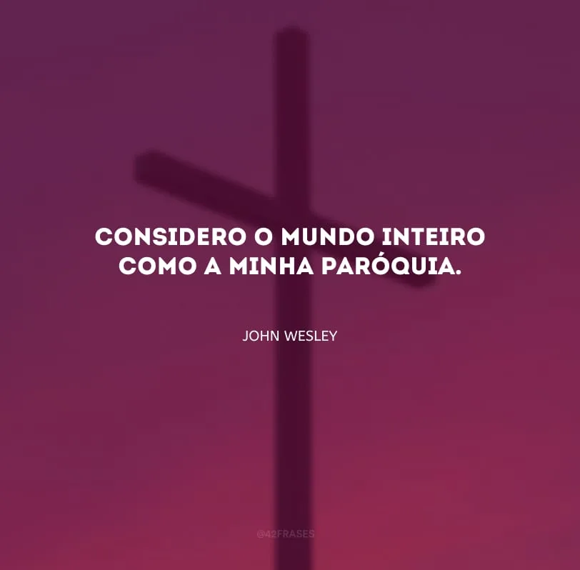 Considero o mundo inteiro como a minha paróquia.