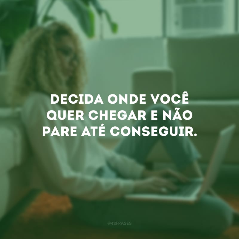 Decida onde você quer chegar e não pare até conseguir. 