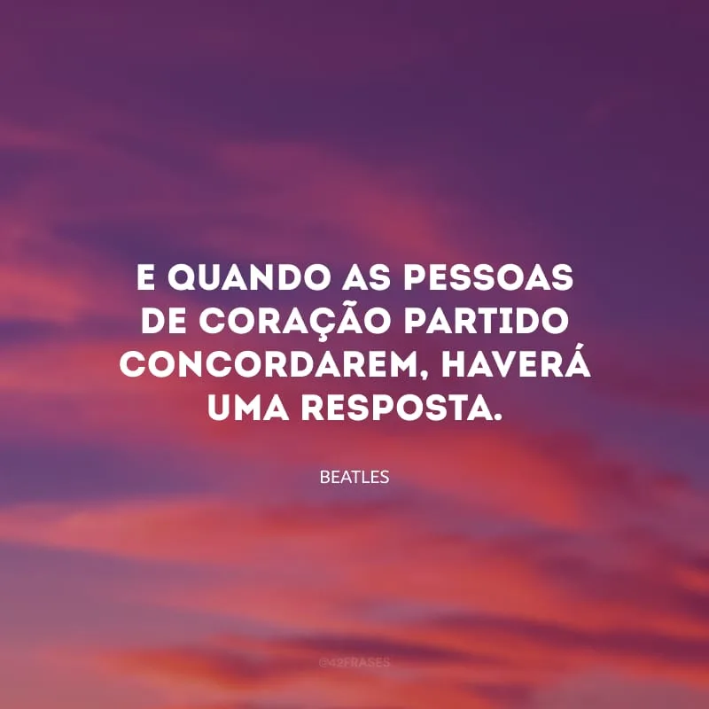 E quando as pessoas de coração partido concordarem, haverá uma resposta.