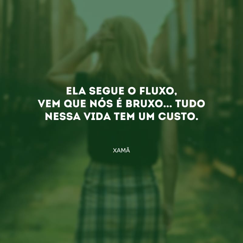 Ela segue o fluxo, vem que nós é bruxo... Tudo nessa vida tem um custo.