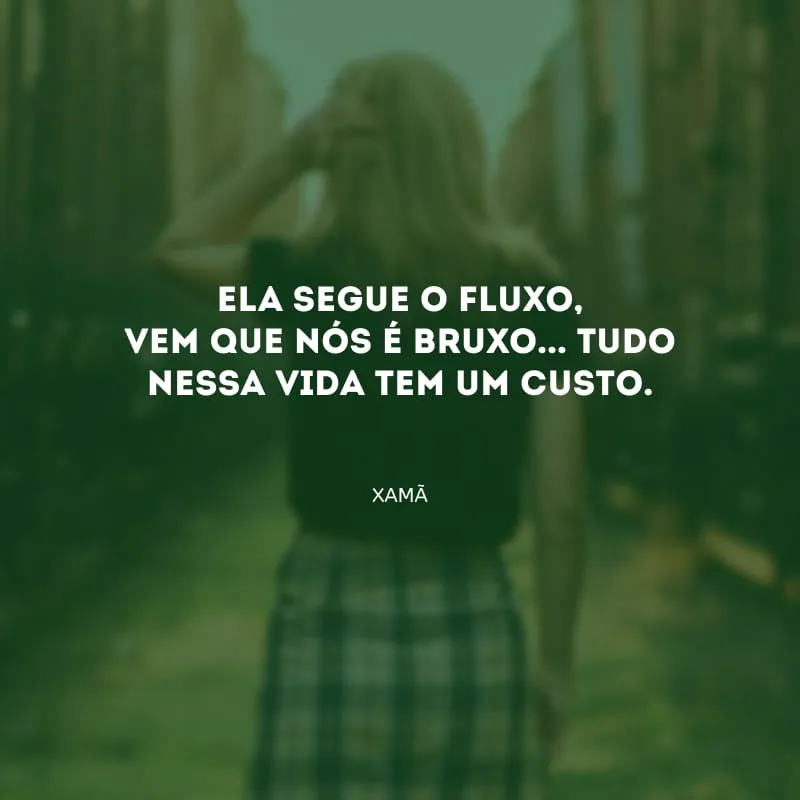 Ela segue o fluxo, vem que nós é bruxo... Tudo nessa vida tem um custo.