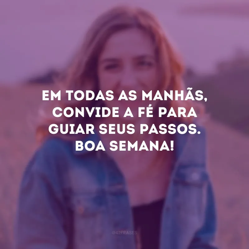 Em todas as manhãs, convide a fé para guiar seus passos. Boa semana!